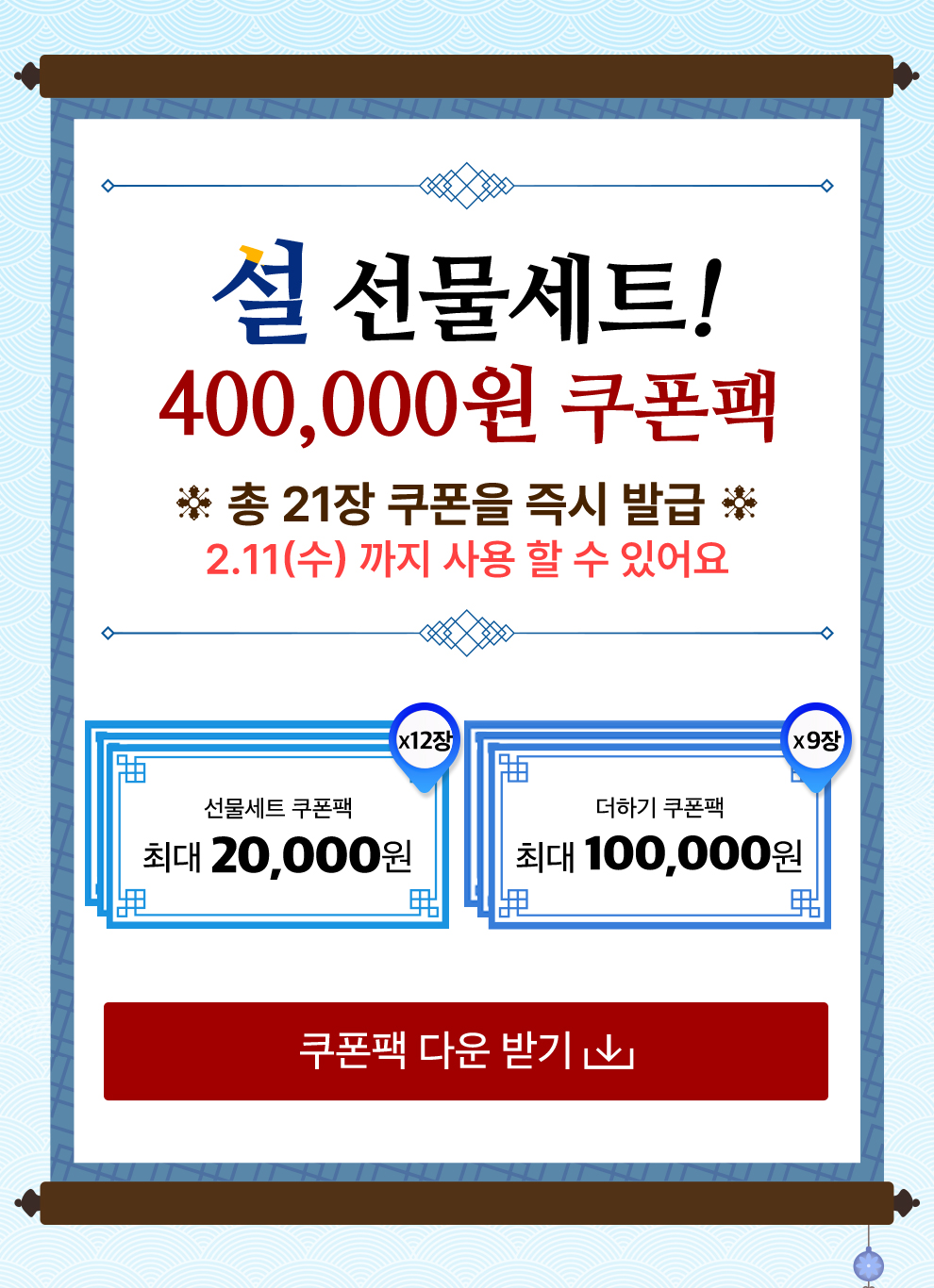 설 선물세트! 400,000원 쿠폰팩 *총 21장 쿠폰을 즉시발급* 2.11(수)까지 사용할 수 있어요