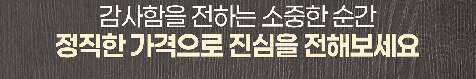 감사함을 전하는 소중한 순간 정직한 가격으로 진심을 전해보세요